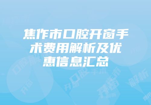 焦作市口腔开窗手术费用解析及优惠信息汇总