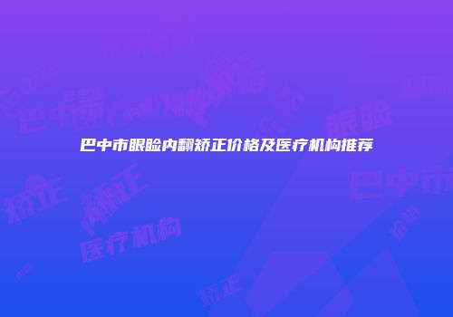 巴中市眼睑内翻矫正价格及医疗机构推荐