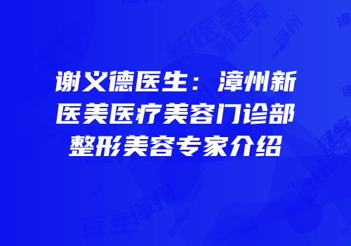谢义德医生：漳州新医美医疗美容门诊部整形美容专家介绍