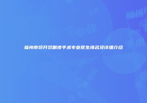 福州市切开双眼皮手术专业医生排名及详细介绍