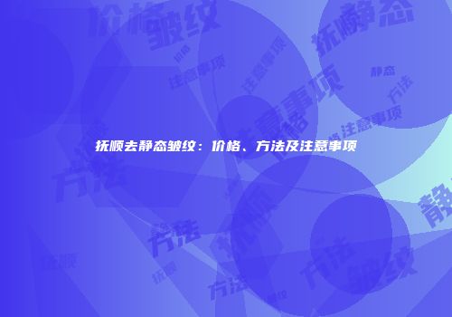 抚顺去静态皱纹：价格、方法及注意事项