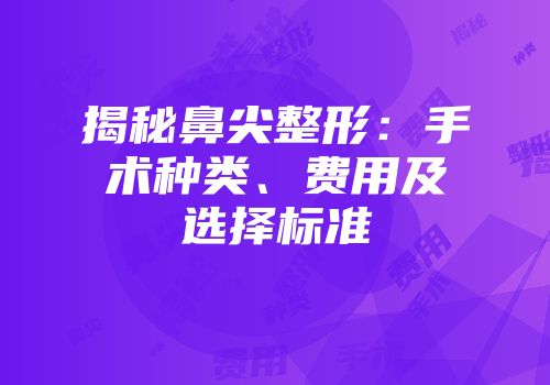 揭秘鼻尖整形：手术种类、费用及选择标准