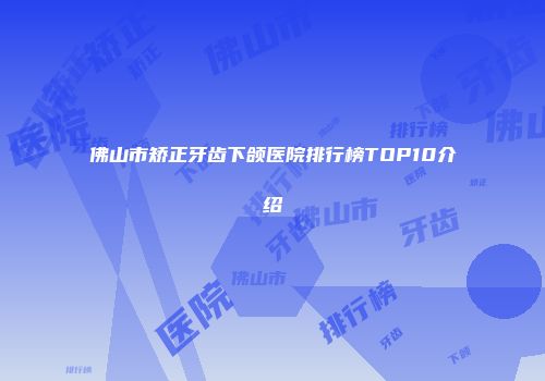 佛山市矫正牙齿下颌医院排行榜TOP10介绍
