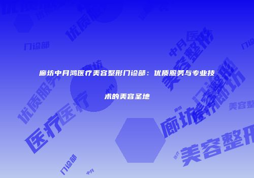 廊坊中月鸿医疗美容整形门诊部：优质服务与专业技术的美容圣地