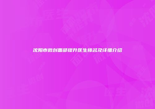 沈阳市微创面部提升医生排名及详细介绍