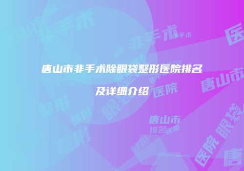 唐山市非手术除眼袋整形医院排名及详细介绍