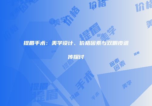提眉手术：美学设计、价格因素与双眼皮遗传探讨