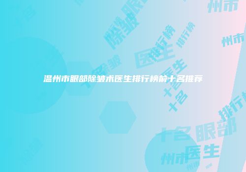 温州市眼部除皱术医生排行榜前十名推荐