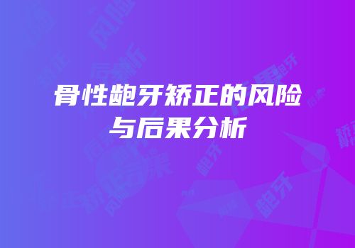 骨性龅牙矫正的风险与后果分析