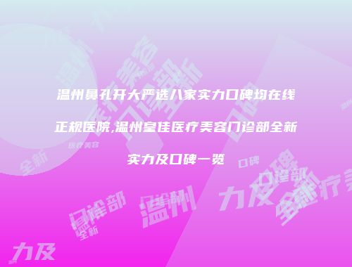 温州鼻孔开大严选八家实力口碑均在线正规医院,温州皇佳医疗美容门诊部全新实力及口碑一览