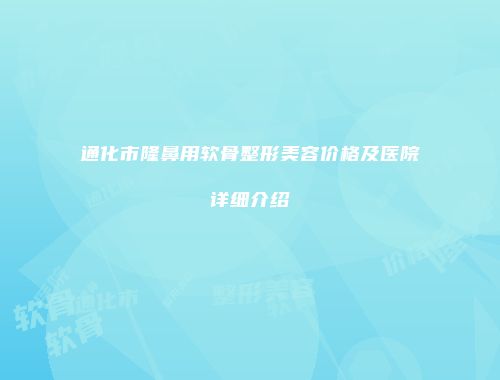 通化市隆鼻用软骨整形美容价格及医院详细介绍
