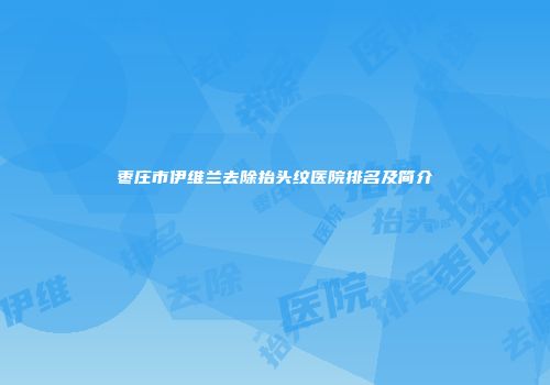 枣庄市伊维兰去除抬头纹医院排名及简介