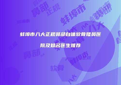 蚌埠市八大正规鼻部自体软骨隆鼻医院及知名医生推荐