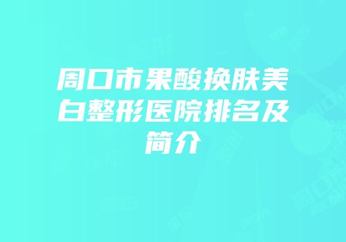 周口市果酸换肤美白整形医院排名及简介