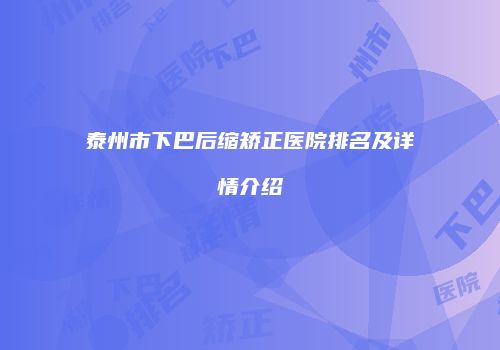 泰州市下巴后缩矫正医院排名及详情介绍