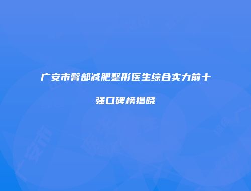 广安市臀部减肥整形医生综合实力前十强口碑榜揭晓