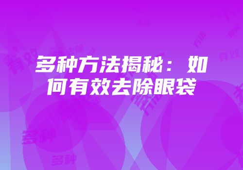 多种方法揭秘：如何有效去除眼袋