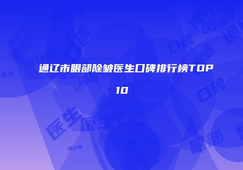 通辽市眼部除皱医生口碑排行榜TOP10