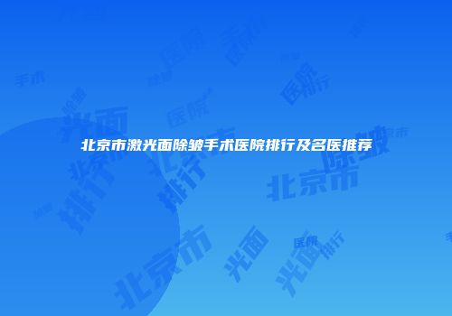 北京市激光面除皱手术医院排行及名医推荐