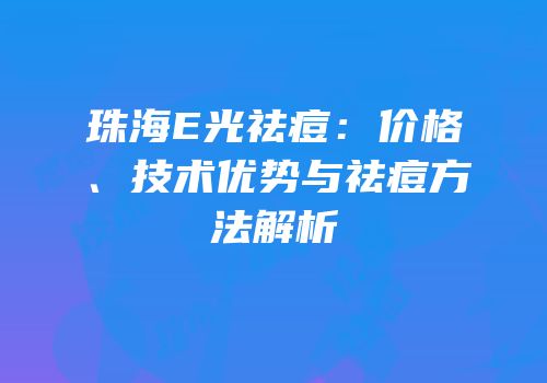 珠海E光祛痘：价格、技术优势与祛痘方法解析