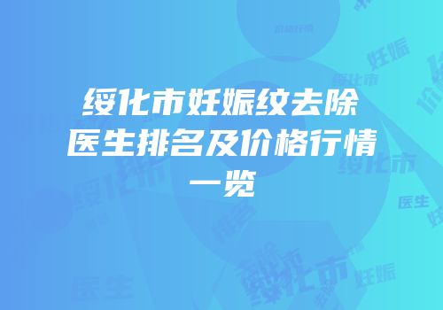 绥化市妊娠纹去除医生排名及价格行情一览