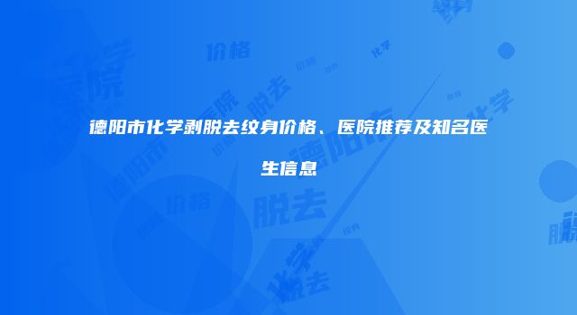 德阳市化学剥脱去纹身价格、医院推荐及知名医生信息