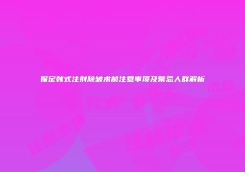 保定韩式注射除皱术前注意事项及禁忌人群解析