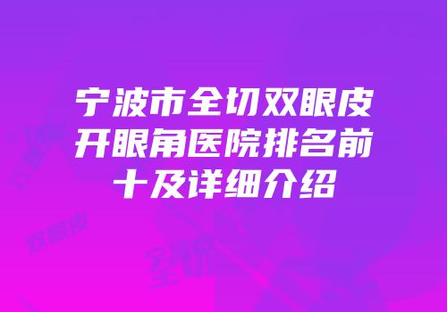 宁波市全切双眼皮开眼角医院排名前十及详细介绍