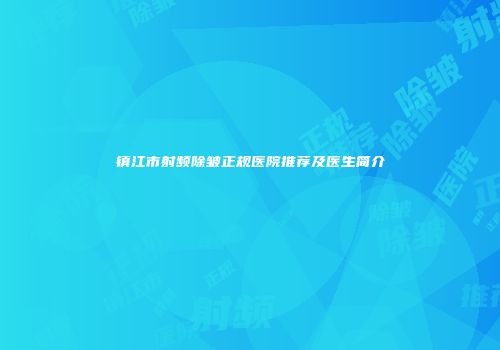 镇江市射频除皱正规医院推荐及医生简介