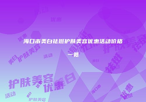 海口市美白祛斑护肤美容优惠活动价格一览
