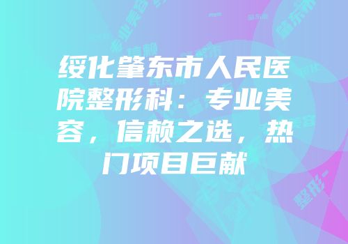 绥化肇东市人民医院整形科：专业美容，信赖之选，热门项目巨献