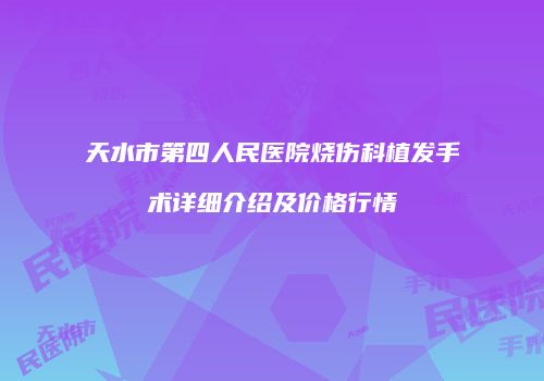 天水市第四人民医院烧伤科植发手术详细介绍及价格行情