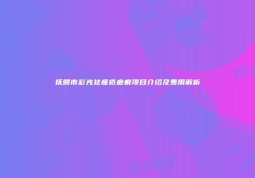 抚顺市彩光祛痤疮疤痕项目介绍及费用解析