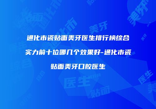 通化市瓷贴面美牙医生排行榜综合实力前十位哪几个效果好-通化市瓷贴面美牙口腔医生