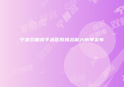 宁波双眼皮手术医院排名前六榜单发布