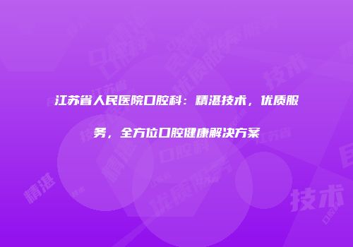 江苏省人民医院口腔科：精湛技术，优质服务，全方位口腔健康解决方案