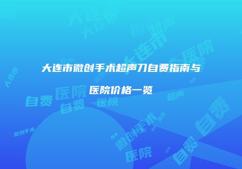 大连市微创手术超声刀自费指南与医院价格一览