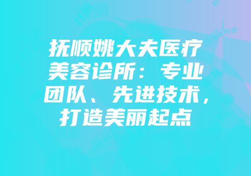 抚顺姚大夫医疗美容诊所：专业团队、先进技术，打造美丽起点
