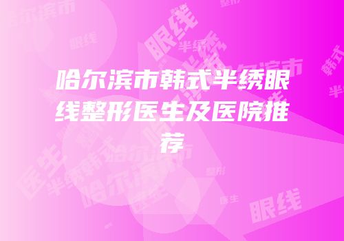 哈尔滨市韩式半绣眼线整形医生及医院推荐