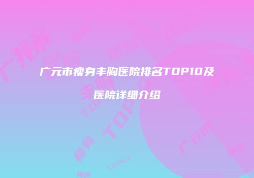 广元市瘦身丰胸医院排名TOP10及医院详细介绍