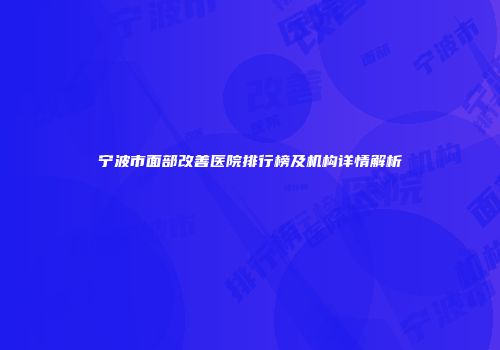 宁波市面部改善医院排行榜及机构详情解析