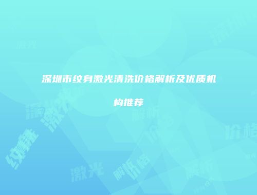 深圳市纹身激光清洗价格解析及优质机构推荐