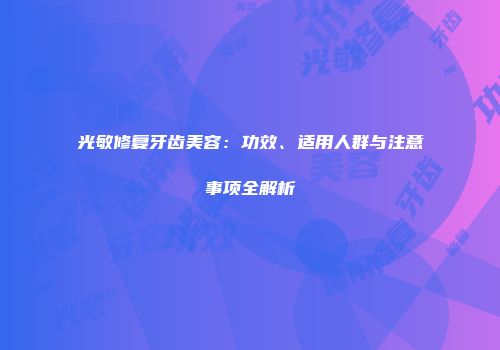 光敏修复牙齿美容：功效、适用人群与注意事项全解析