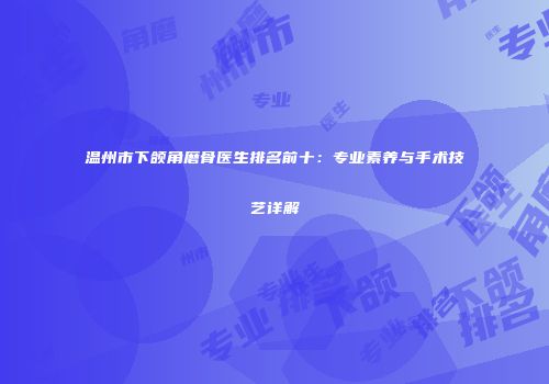 温州市下颌角磨骨医生排名前十：专业素养与手术技艺详解