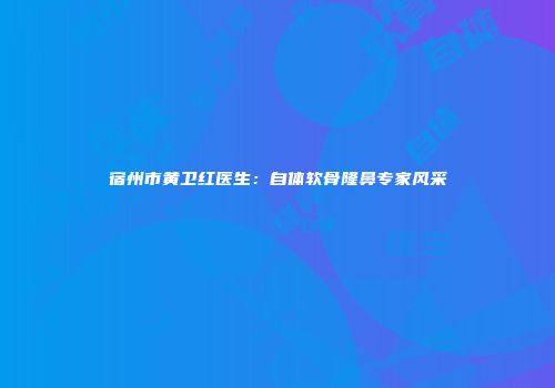 宿州市黄卫红医生：自体软骨隆鼻专家风采