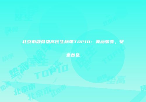 北京市颧骨垫高医生榜单TOP10：美丽蜕变，安全首选
