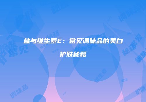 盐与维生素E：常见调味品的美白护肤秘籍