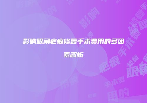 影响眼角疤痕修复手术费用的多因素解析