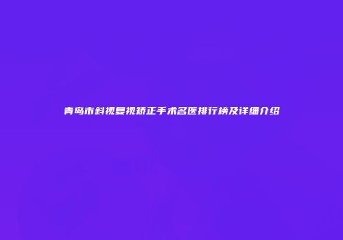 青岛市斜视复视矫正手术名医排行榜及详细介绍