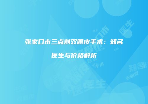 张家口市三点割双眼皮手术：知名医生与价格解析